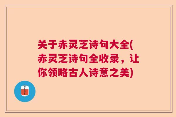 关于赤灵芝诗句大全(赤灵芝诗句全收录，让你领略古人诗意之美)  第1张