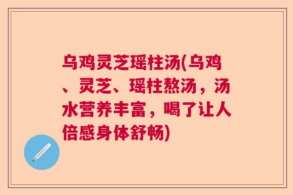 乌鸡灵芝瑶柱汤(乌鸡、灵芝、瑶柱熬汤，汤水营养丰富，喝了让人倍感身体舒畅)  第1张