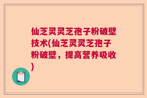 仙芝灵灵芝孢子粉破壁技术(仙芝灵灵芝孢子粉破壁，提高营养吸收)  第1张