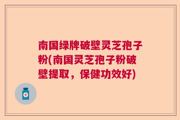 南国绿牌破壁灵芝孢子粉(南国灵芝孢子粉破壁提取，保健功效好)  第1张