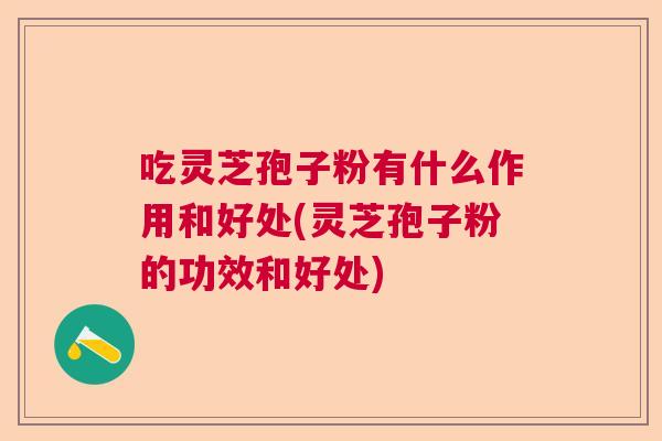 吃灵芝孢子粉有什么作用和好处(灵芝孢子粉的功效和好处)  第1张
