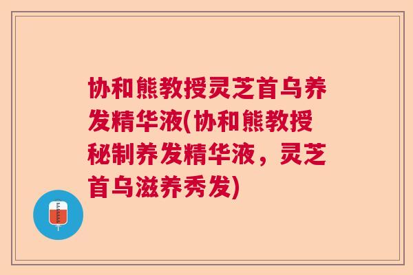 协和熊教授灵芝首乌养发精华液(协和熊教授秘制养发精华液，灵芝首乌滋养秀发)  第1张