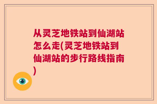 从灵芝地铁站到仙湖站怎么走(灵芝地铁站到仙湖站的步行路线指南)  第1张
