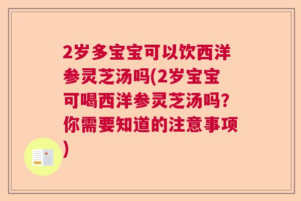 2岁多宝宝可以饮西洋参灵芝汤吗(2岁宝宝可喝西洋参灵芝汤吗？你需要知道的注意事项)  第1张