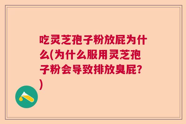 吃灵芝孢子粉放屁为什么(为什么服用灵芝孢子粉会导致排放臭屁？)  第1张