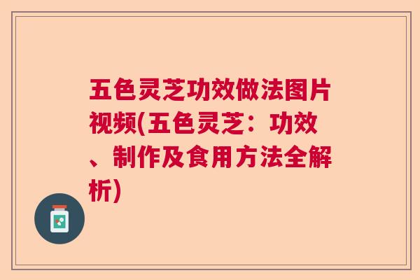 五色灵芝功效做法图片视频(五色灵芝：功效、制作及食用方法全解析)  第1张