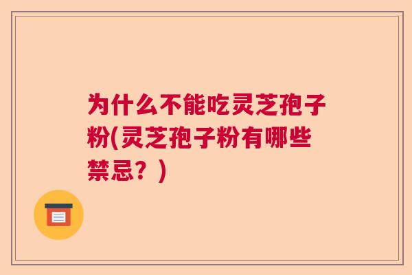 为什么不能吃灵芝孢子粉(灵芝孢子粉有哪些禁忌？)  第1张