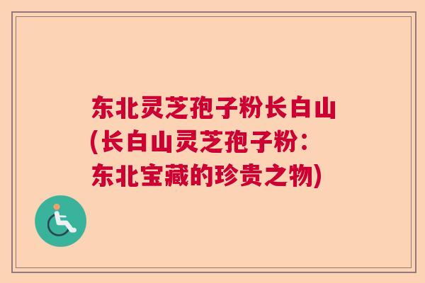 东北灵芝孢子粉长白山(长白山灵芝孢子粉：东北宝藏的珍贵之物)  第1张
