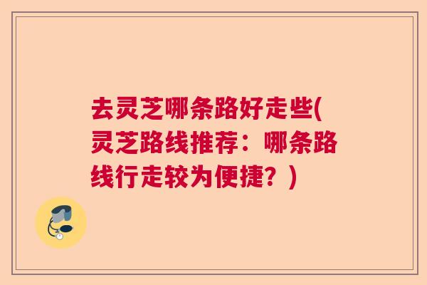 去灵芝哪条路好走些(灵芝路线推荐：哪条路线行走较为便捷？)  第1张