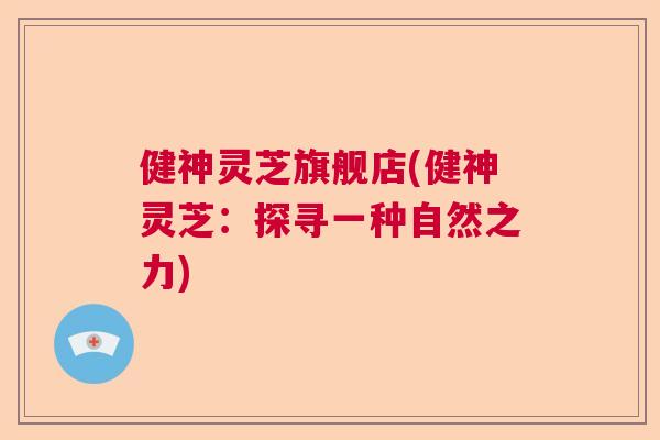 健神灵芝旗舰店(健神灵芝：探寻一种自然之力)  第1张