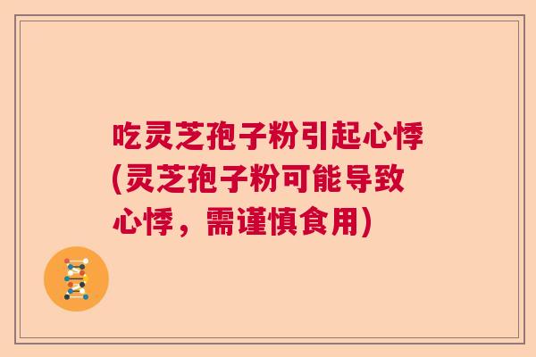 吃灵芝孢子粉引起心悸(灵芝孢子粉可能导致心悸，需谨慎食用)  第1张