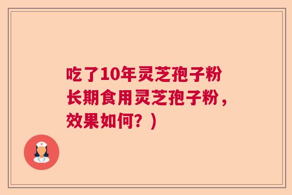 吃了10年灵芝孢子粉长期食用灵芝孢子粉，效果如何？)  第1张