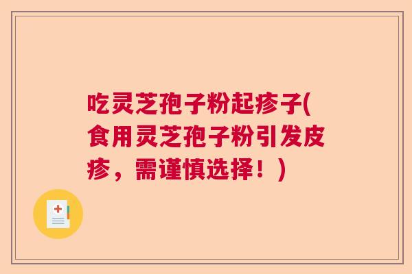 吃灵芝孢子粉起疹子(食用灵芝孢子粉引发皮疹，需谨慎选择！)  第1张