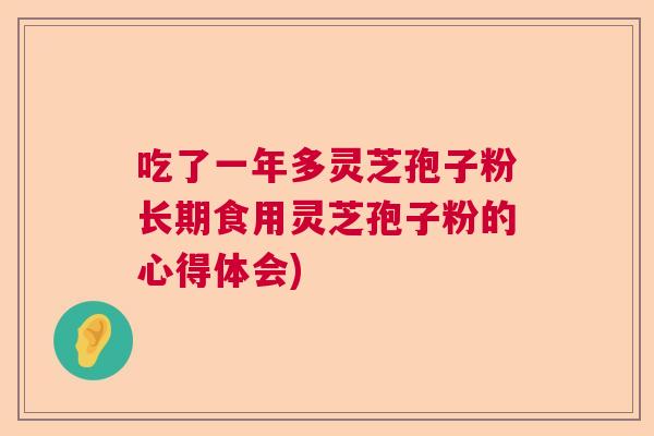 吃了一年多灵芝孢子粉长期食用灵芝孢子粉的心得体会)  第1张