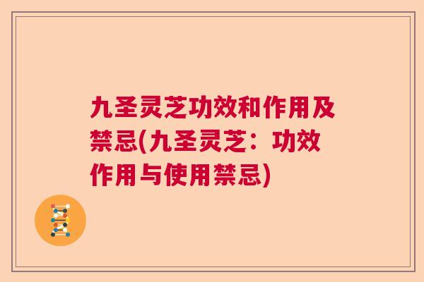 九圣灵芝功效和作用及禁忌(九圣灵芝：功效作用与使用禁忌)  第1张