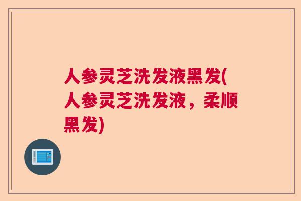 人参灵芝洗发液黑发(人参灵芝洗发液，柔顺黑发)  第1张
