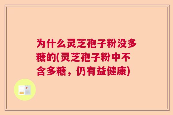 为什么灵芝孢子粉没多糖的(灵芝孢子粉中不含多糖，仍有益健康)  第1张