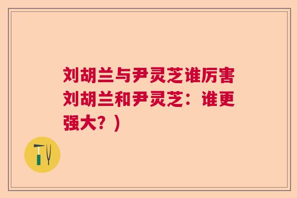 刘胡兰与尹灵芝谁厉害刘胡兰和尹灵芝：谁更强大？)  第1张