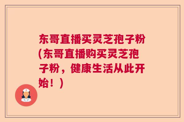 东哥直播买灵芝孢子粉(东哥直播购买灵芝孢子粉，健康生活从此开始！)  第1张