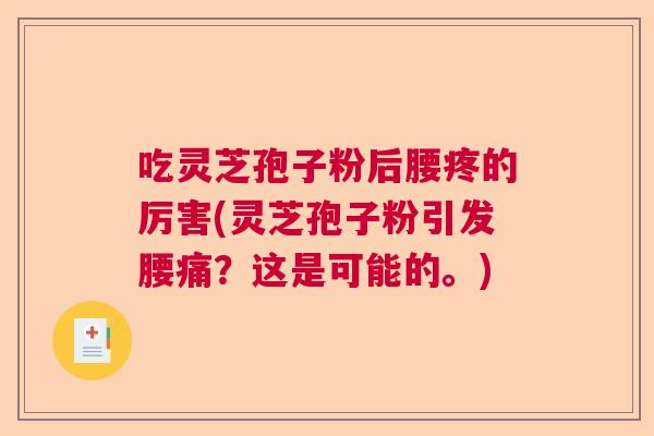 吃灵芝孢子粉后腰疼的厉害(灵芝孢子粉引发腰痛？这是可能的。)  第1张