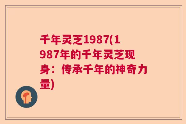 千年灵芝1987(1987年的千年灵芝现身：传承千年的神奇力量)  第1张