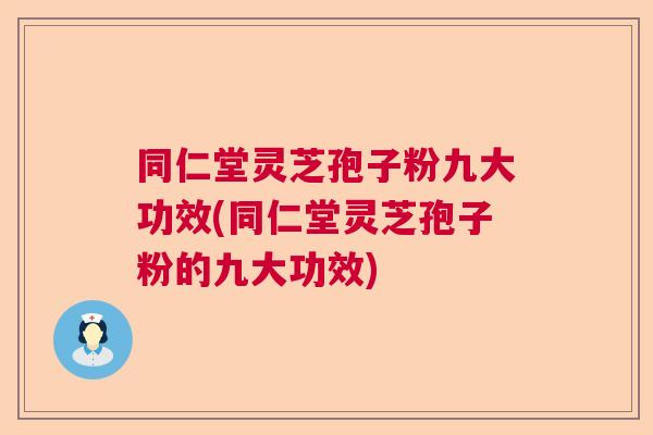 同仁堂灵芝孢子粉九大功效(同仁堂灵芝孢子粉的九大功效)  第1张