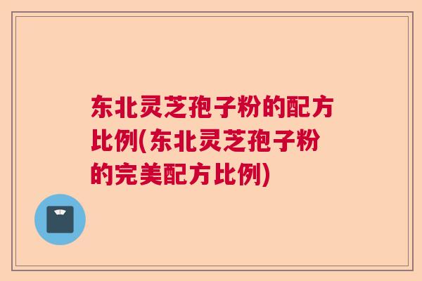 东北灵芝孢子粉的配方比例(东北灵芝孢子粉的完美配方比例)  第1张
