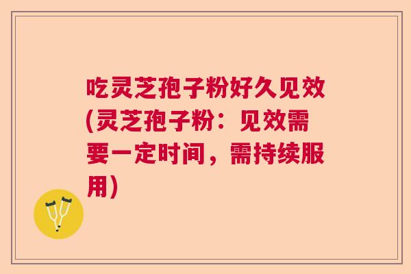 吃灵芝孢子粉好久见效(灵芝孢子粉：见效需要一定时间，需持续服用)  第1张