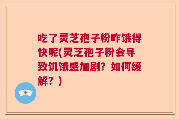 吃了灵芝孢子粉咋饿得快呢(灵芝孢子粉会导致饥饿感加剧？如何缓解？)  第1张