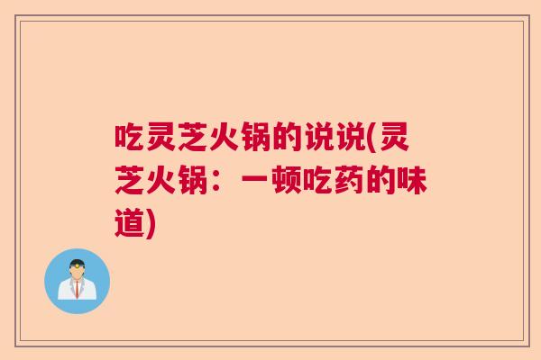 吃灵芝火锅的说说(灵芝火锅：一顿吃药的味道)  第1张