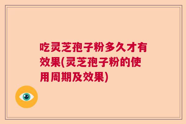 吃灵芝孢子粉多久才有效果(灵芝孢子粉的使用周期及效果)  第1张