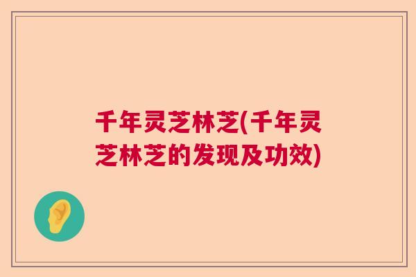 千年灵芝林芝(千年灵芝林芝的发现及功效)  第1张