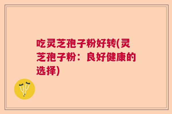 吃灵芝孢子粉好转(灵芝孢子粉：良好健康的选择)  第1张