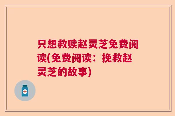 只想救赎赵灵芝免费阅读(免费阅读：挽救赵灵芝的故事)  第1张