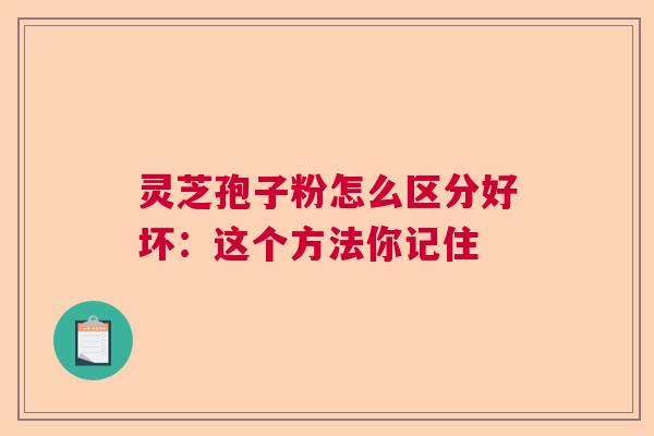 灵芝孢子粉怎么区分好坏：这个方法你记住  第1张