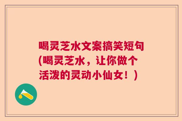喝灵芝水文案搞笑短句(喝灵芝水，让你做个活泼的灵动小仙女！)  第1张