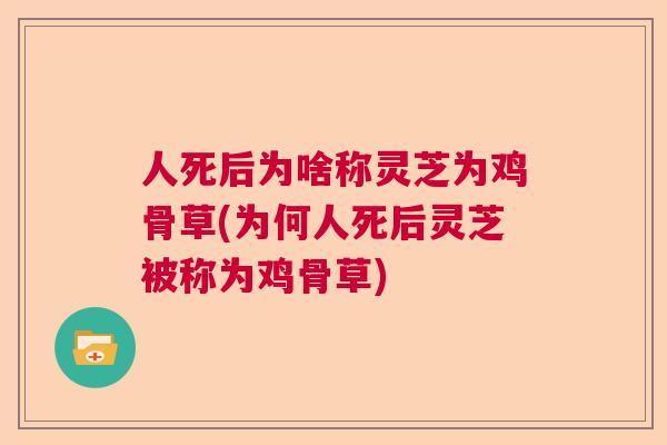 人死后为啥称灵芝为鸡骨草(为何人死后灵芝被称为鸡骨草)  第1张