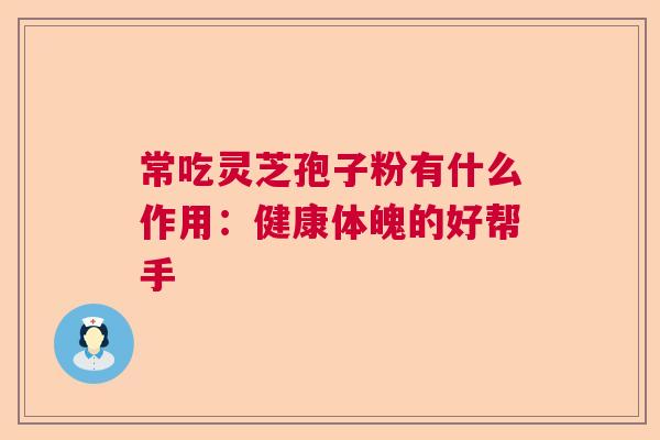 常吃灵芝孢子粉有什么作用：健康体魄的好帮手  第1张