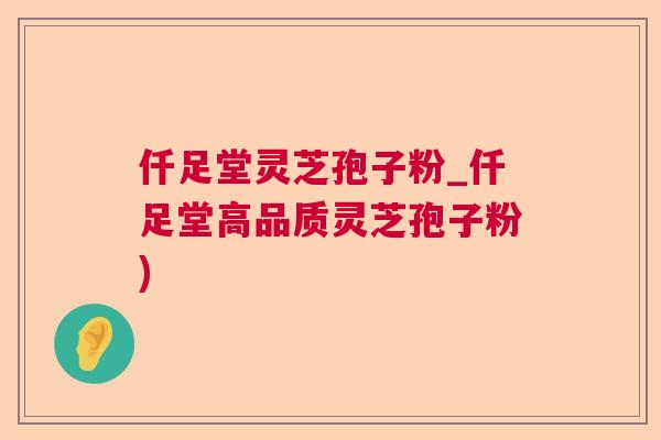 仟足堂灵芝孢子粉_仟足堂高品质灵芝孢子粉)  第1张