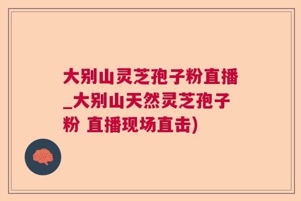 大别山灵芝孢子粉直播_大别山天然灵芝孢子粉 直播现场直击)  第1张