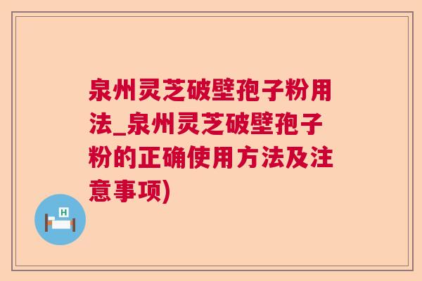 泉州灵芝破壁孢子粉用法_泉州灵芝破壁孢子粉的正确使用方法及注意事项)  第1张