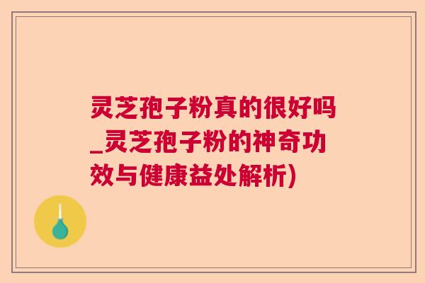 灵芝孢子粉真的很好吗_灵芝孢子粉的神奇功效与健康益处解析)  第1张