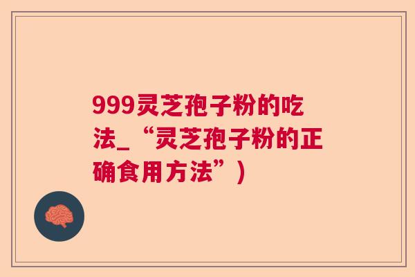 999灵芝孢子粉的吃法_“灵芝孢子粉的正确食用方法”)  第1张