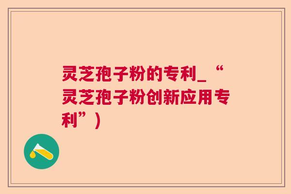 灵芝孢子粉的专利_“灵芝孢子粉创新应用专利”)  第1张