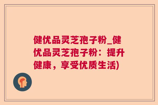 健优品灵芝孢子粉_健优品灵芝孢子粉：提升健康，享受优质生活)  第1张