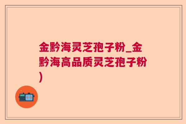 金黔海灵芝孢子粉_金黔海高品质灵芝孢子粉)  第1张