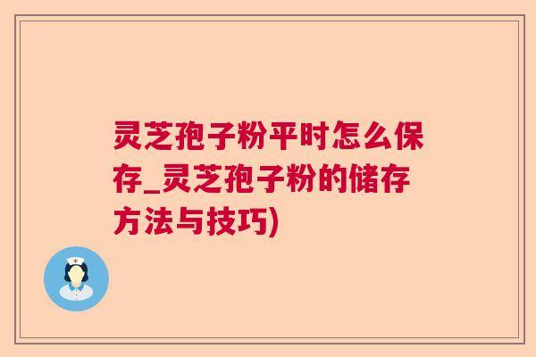 灵芝孢子粉平时怎么保存_灵芝孢子粉的储存方法与技巧)  第1张