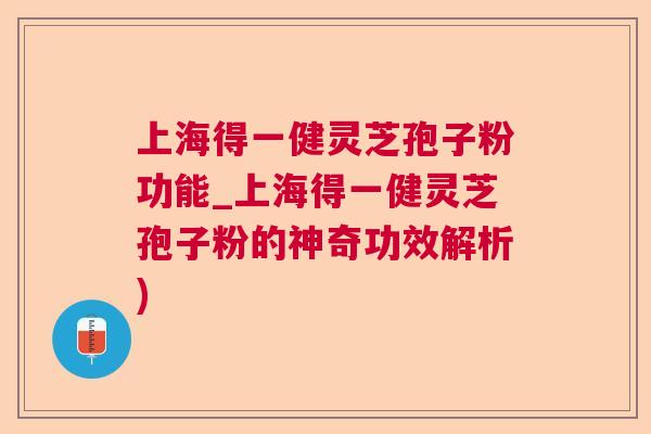 上海得一健灵芝孢子粉功能_上海得一健灵芝孢子粉的神奇功效解析)  第1张