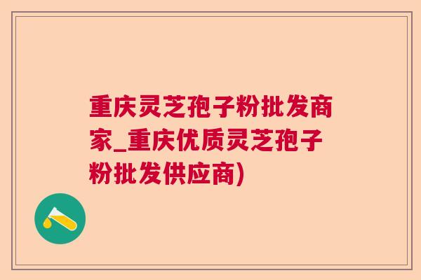 重庆灵芝孢子粉批发商家_重庆优质灵芝孢子粉批发供应商)  第1张