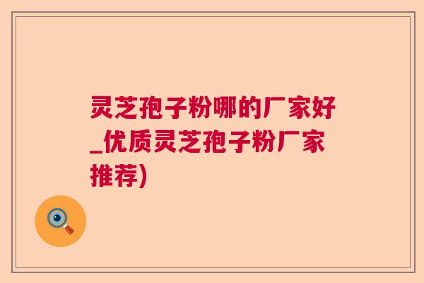 灵芝孢子粉哪的厂家好_优质灵芝孢子粉厂家推荐)  第1张